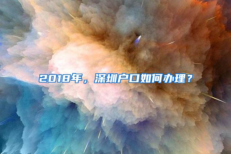 2018年，深圳户口如何办理？