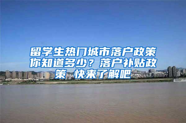 留学生热门城市落户政策你知道多少？落户补贴政策 快来了解吧