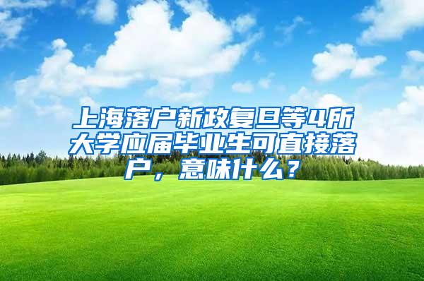 上海落户新政复旦等4所大学应届毕业生可直接落户，意味什么？