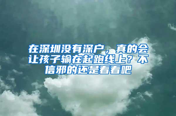 在深圳没有深户，真的会让孩子输在起跑线上？不信邪的还是看看吧