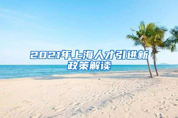 2021年上海人才引进新政策解读