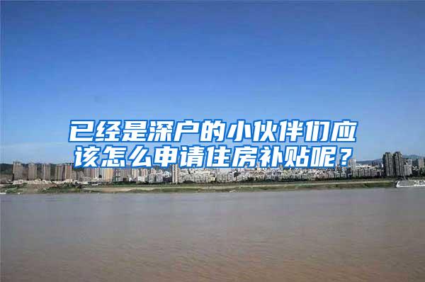 已经是深户的小伙伴们应该怎么申请住房补贴呢？