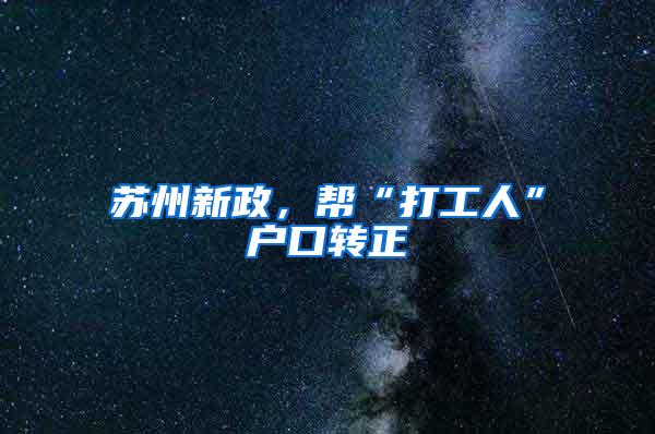 苏州新政，帮“打工人”户口转正