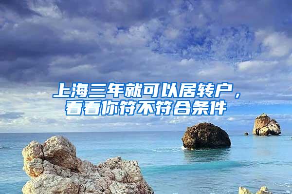 上海三年就可以居转户，看看你符不符合条件