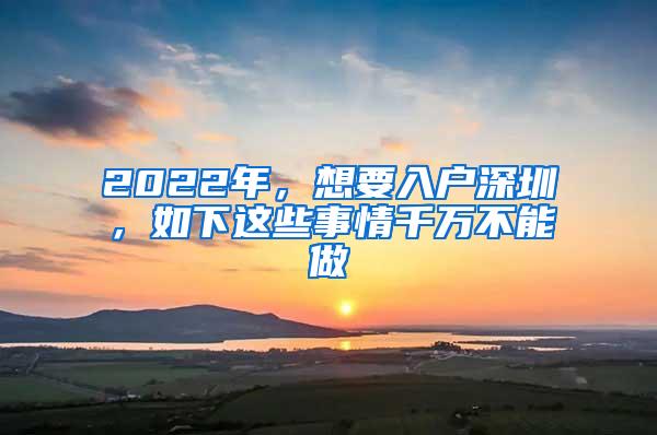 2022年，想要入户深圳，如下这些事情千万不能做