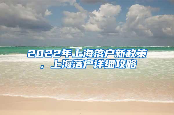 2022年上海落户新政策，上海落户详细攻略