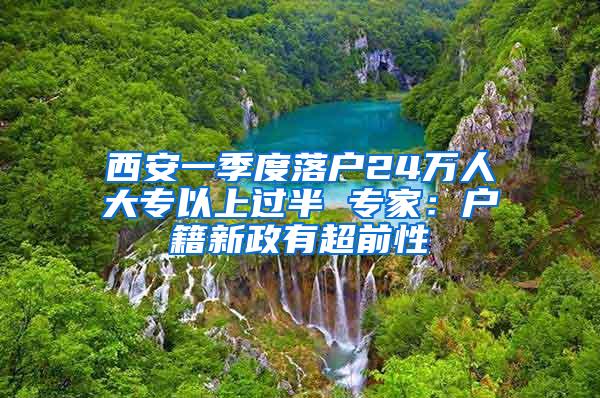 西安一季度落户24万人大专以上过半 专家：户籍新政有超前性