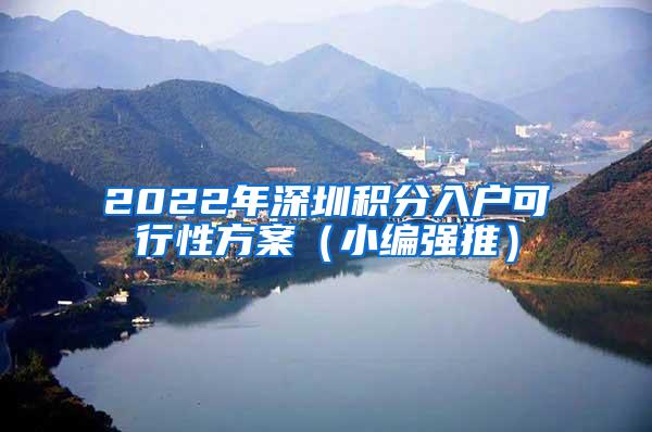 2022年深圳积分入户可行性方案（小编强推）