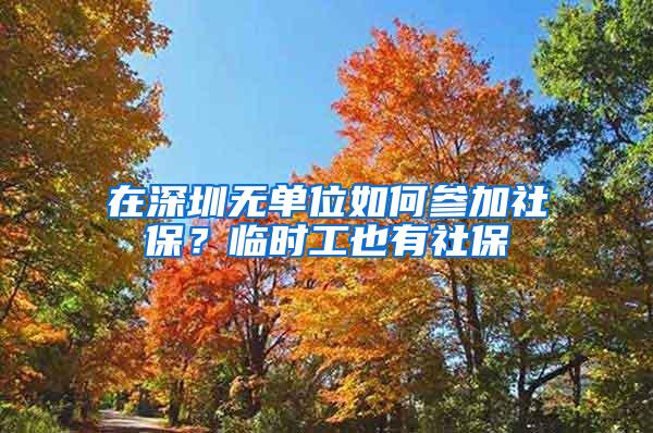 在深圳无单位如何参加社保？临时工也有社保