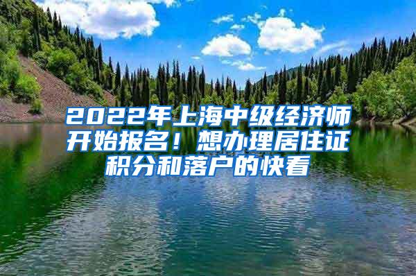 2022年上海中级经济师开始报名！想办理居住证积分和落户的快看