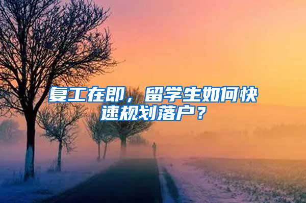 复工在即，留学生如何快速规划落户？