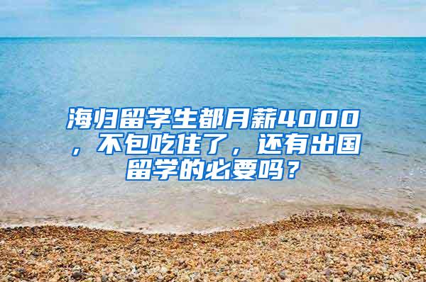 海归留学生都月薪4000，不包吃住了，还有出国留学的必要吗？