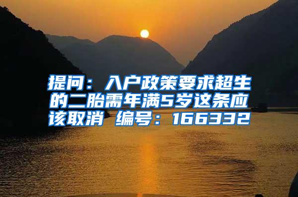 提问：入户政策要求超生的二胎需年满5岁这条应该取消 编号：166332