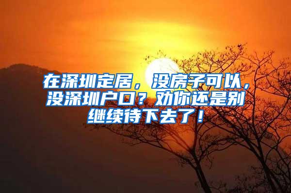 在深圳定居，没房子可以，没深圳户口？劝你还是别继续待下去了！