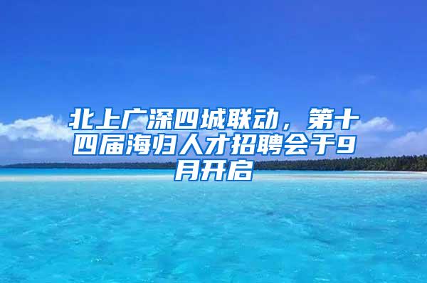 北上广深四城联动，第十四届海归人才招聘会于9月开启