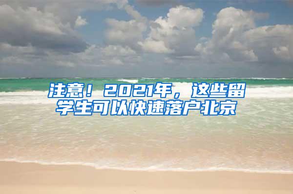 注意！2021年，这些留学生可以快速落户北京