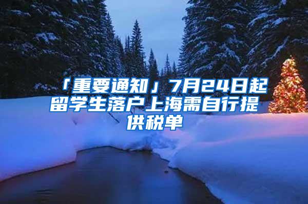 「重要通知」7月24日起留学生落户上海需自行提供税单