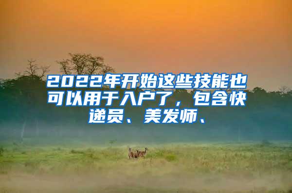 2022年开始这些技能也可以用于入户了，包含快递员、美发师、