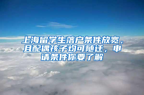 上海留学生落户条件放宽，且配偶孩子均可随迁，申请条件你要了解