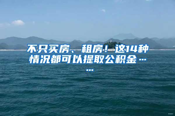 不只买房、租房！这14种情况都可以提取公积金……