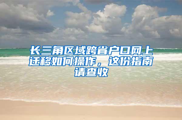 长三角区域跨省户口网上迁移如何操作，这份指南请查收