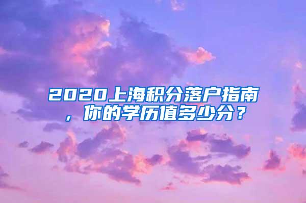 2020上海积分落户指南，你的学历值多少分？