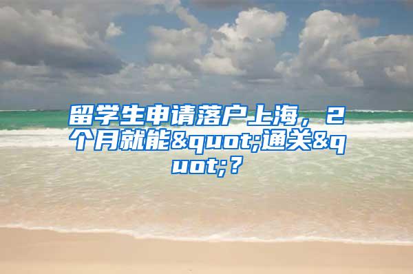 留学生申请落户上海，2个月就能"通关"？