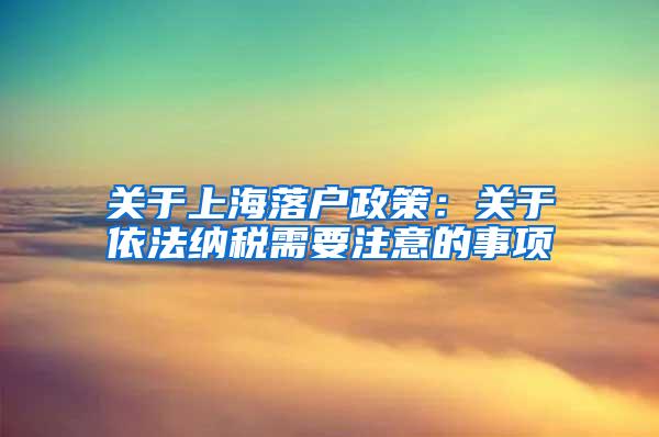 关于上海落户政策：关于依法纳税需要注意的事项