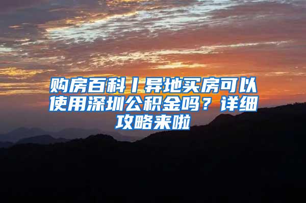 购房百科丨异地买房可以使用深圳公积金吗？详细攻略来啦