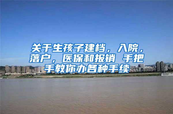 关于生孩子建档，入院，落户，医保和报销 手把手教你办各种手续