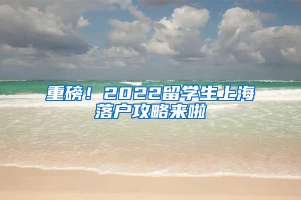 重磅！2022留学生上海落户攻略来啦