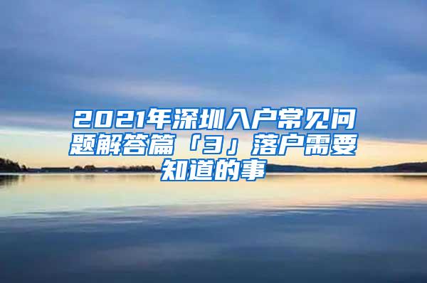 2021年深圳入户常见问题解答篇「3」落户需要知道的事