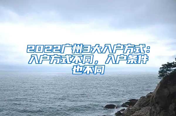 2022广州3大入户方式：入户方式不同，入户条件也不同