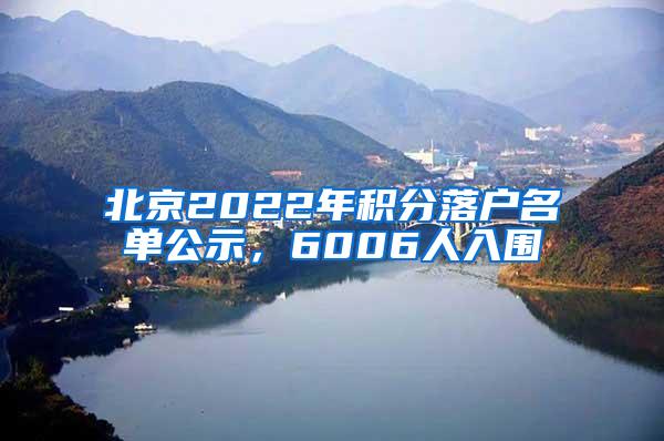 北京2022年积分落户名单公示，6006人入围