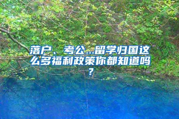 落户、考公...留学归国这么多福利政策你都知道吗？