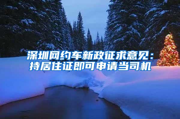 深圳网约车新政征求意见：持居住证即可申请当司机