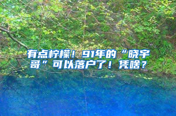 有点柠檬！91年的“晓宇哥”可以落户了！凭啥？