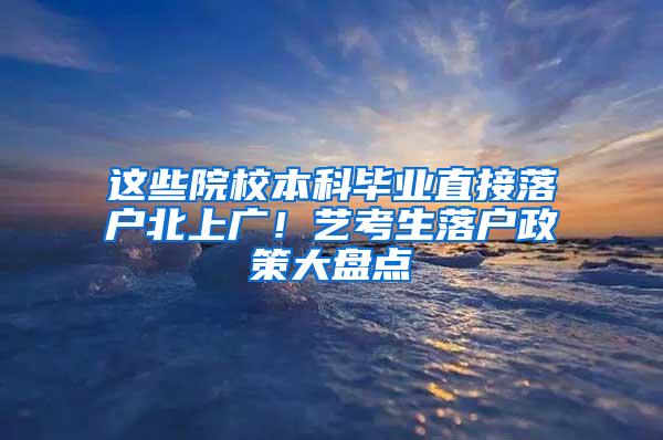 这些院校本科毕业直接落户北上广！艺考生落户政策大盘点