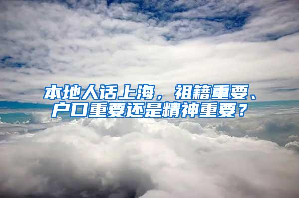 本地人话上海，祖籍重要、户口重要还是精神重要？