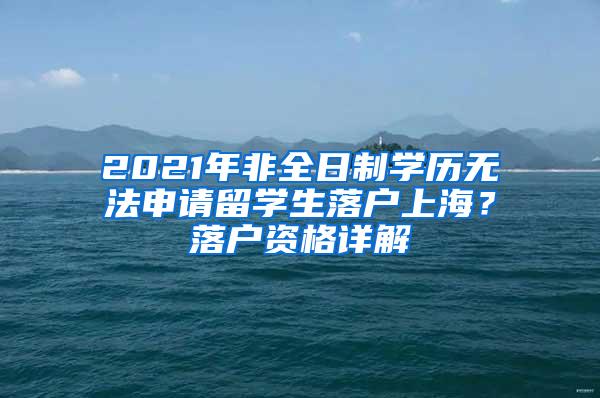 2021年非全日制学历无法申请留学生落户上海？落户资格详解