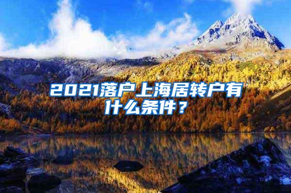 2021落户上海居转户有什么条件？