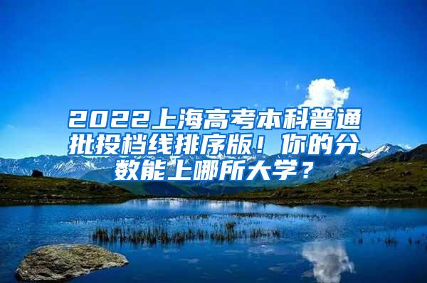 2022上海高考本科普通批投档线排序版！你的分数能上哪所大学？