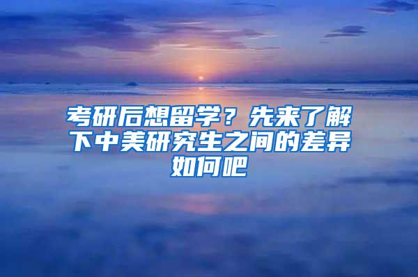 考研后想留学？先来了解下中美研究生之间的差异如何吧