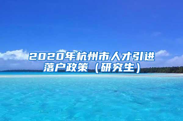 2020年杭州市人才引进落户政策（研究生）