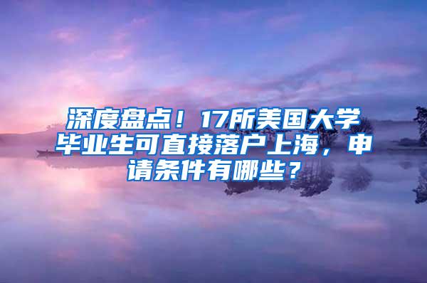 深度盘点！17所美国大学毕业生可直接落户上海，申请条件有哪些？