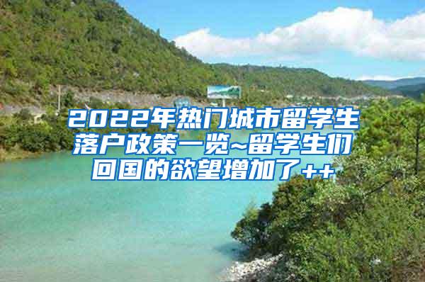 2022年热门城市留学生落户政策一览~留学生们回国的欲望增加了++