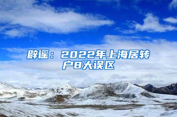 辟谣：2022年上海居转户8大误区