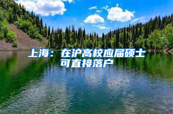 上海：在沪高校应届硕士可直接落户