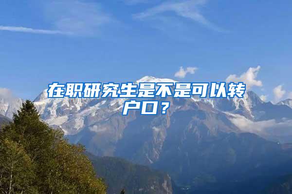 在职研究生是不是可以转户口？