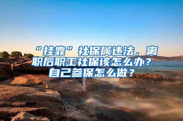 “挂靠”社保属违法，离职后职工社保该怎么办？自己参保怎么做？